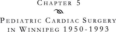 Chapter 5 - Pediatric Cardiac Surgery in Winnipeg 1950-1993